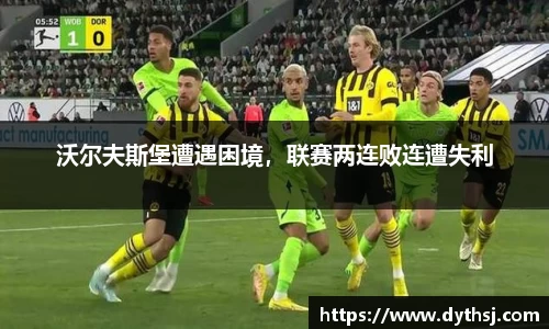 沃尔夫斯堡遭遇困境，联赛两连败连遭失利
