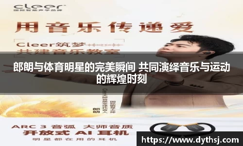 郎朗与体育明星的完美瞬间 共同演绎音乐与运动的辉煌时刻