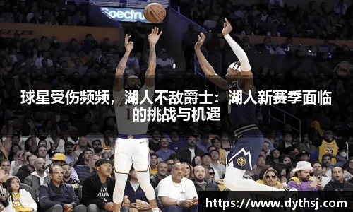 球星受伤频频，湖人不敌爵士：湖人新赛季面临的挑战与机遇
