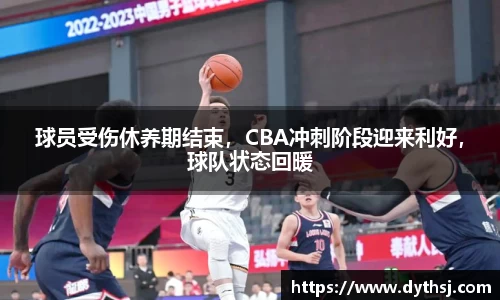 球员受伤休养期结束，CBA冲刺阶段迎来利好，球队状态回暖