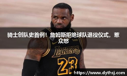 骑士创队史首例！詹姆斯拒绝球队退役仪式，惹众怒