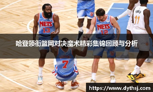 哈登领衔篮网对决魔术精彩集锦回顾与分析