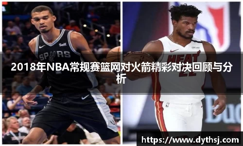 2018年NBA常规赛篮网对火箭精彩对决回顾与分析