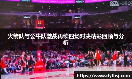 火箭队与公牛队激战再续四场对决精彩回顾与分析