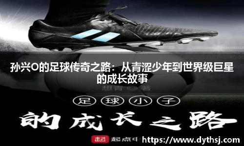孙兴O的足球传奇之路：从青涩少年到世界级巨星的成长故事