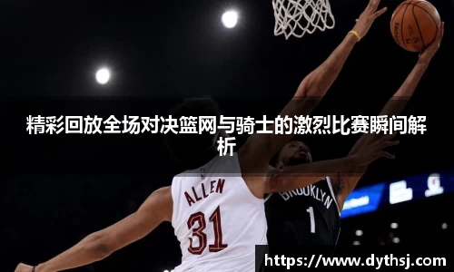 精彩回放全场对决篮网与骑士的激烈比赛瞬间解析
