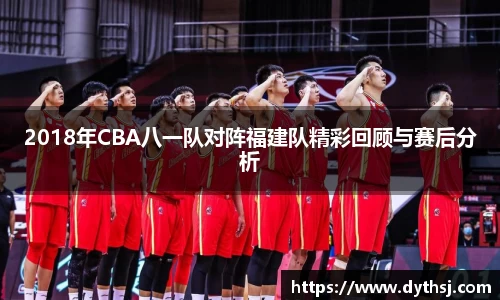 2018年CBA八一队对阵福建队精彩回顾与赛后分析