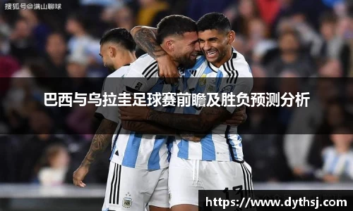 巴西与乌拉圭足球赛前瞻及胜负预测分析